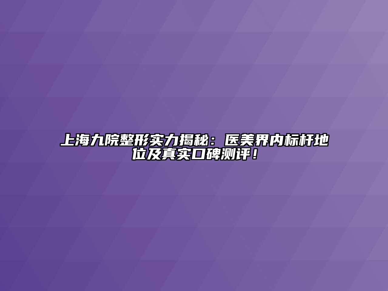 上海九院整形实力揭秘：医美界内标杆地位及真实口碑测评！