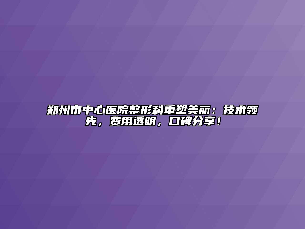 郑州市中心医院整形科重塑美丽：技术领先，费用透明，口碑分享！