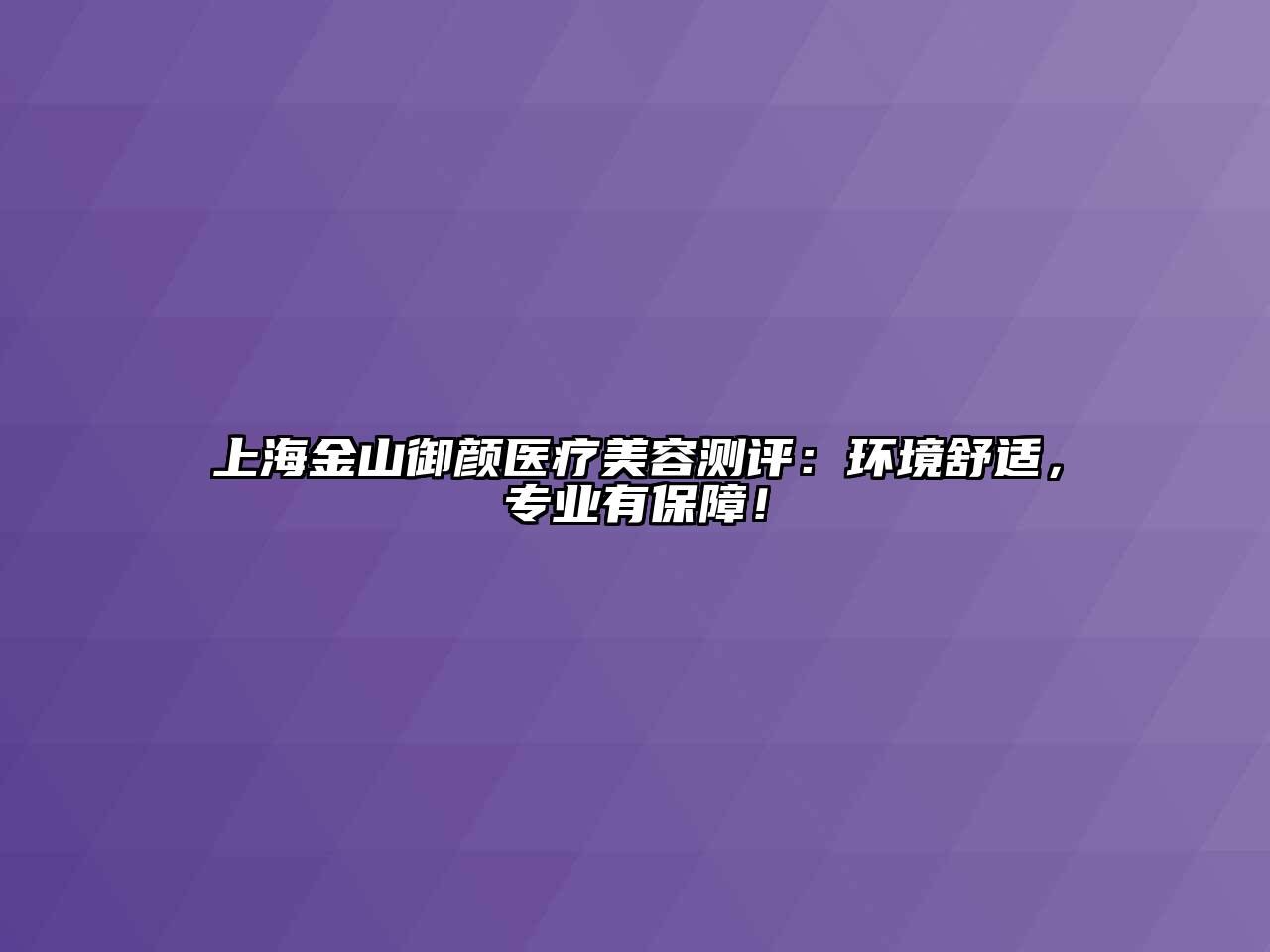 上海金山御颜医疗江南app官方下载苹果版
测评：环境舒适，专业有保障！