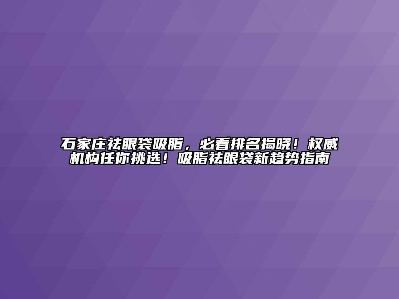 石家庄祛眼袋吸脂，必看排名揭晓！权威机构任你挑选！吸脂祛眼袋新趋势指南