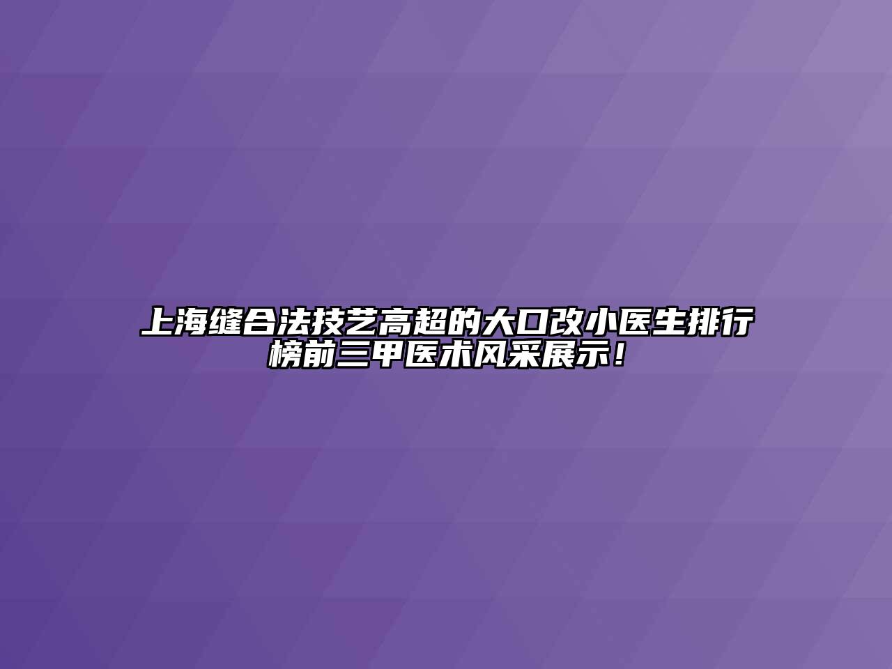 上海缝合法技艺高超的大口改小医生排行榜前三甲医术风采展示！