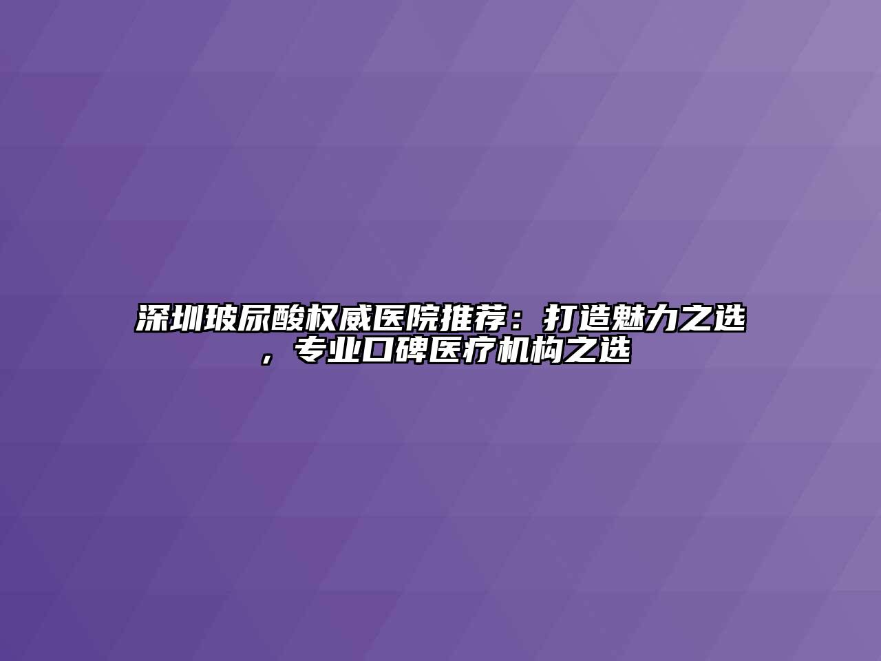 深圳玻尿酸权威医院推荐：打造魅力之选，专业口碑医疗机构之选