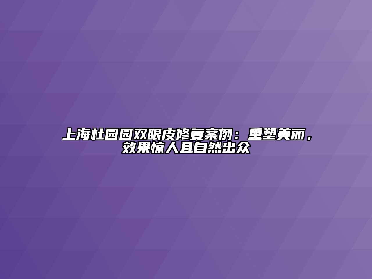 上海杜园园双眼皮修复案例：重塑美丽，效果惊人且自然出众