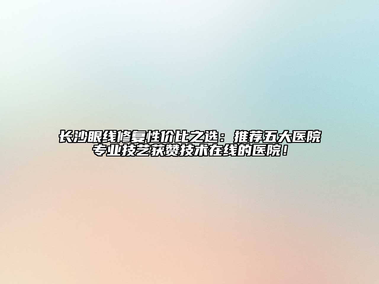 长沙眼线修复性价比之选：推荐五大医院专业技艺获赞技术在线的医院！