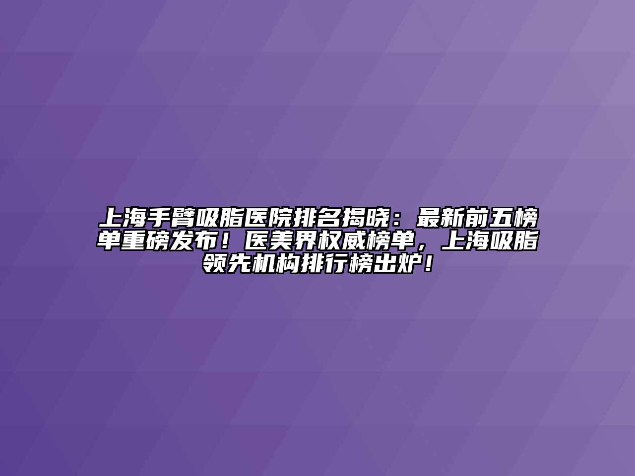 上海手臂吸脂医院排名揭晓：最新前五榜单重磅发布！医美界权威榜单，上海吸脂领先机构排行榜出炉！