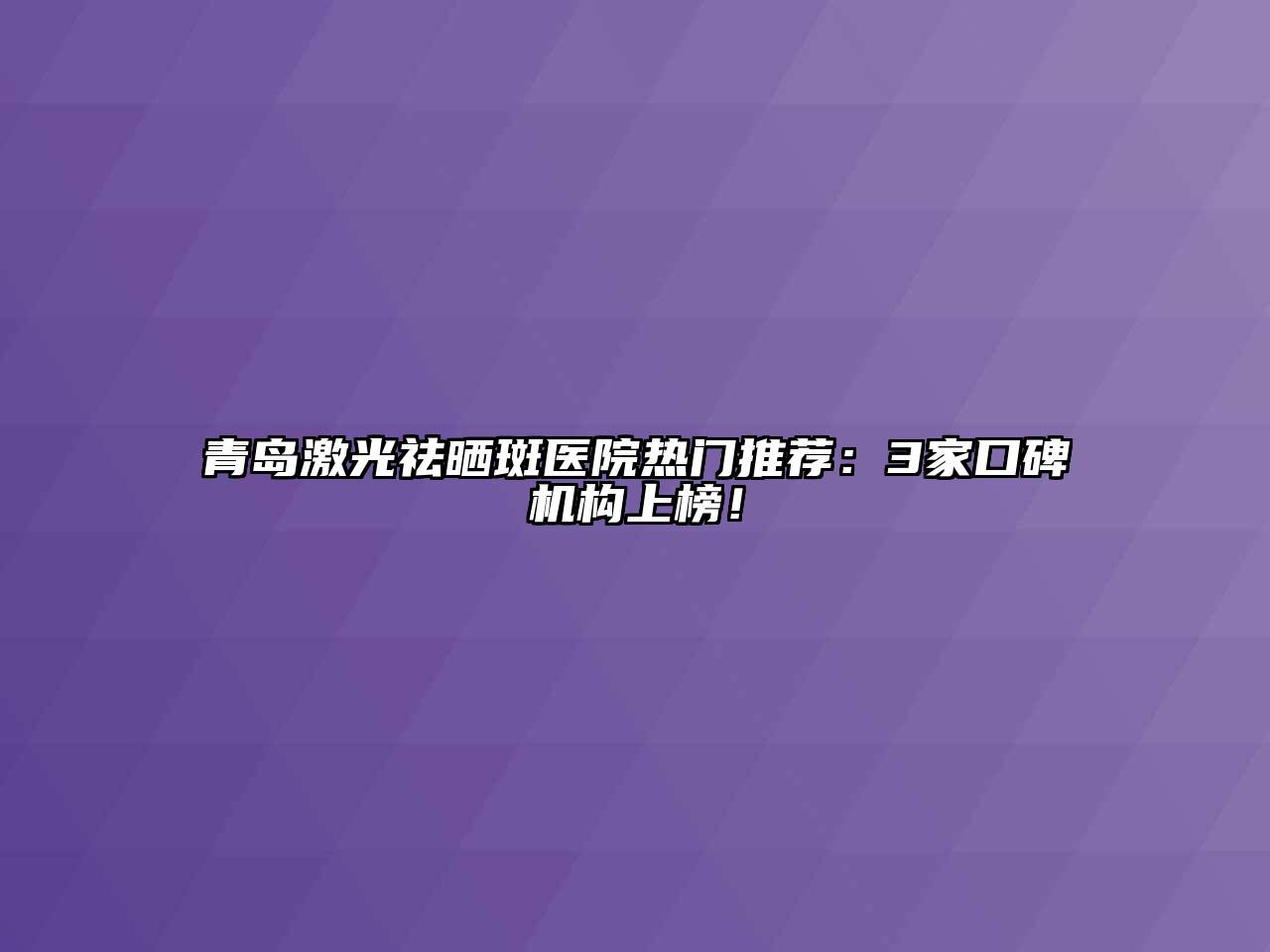 青岛激光祛晒斑医院热门推荐：3家口碑机构上榜！