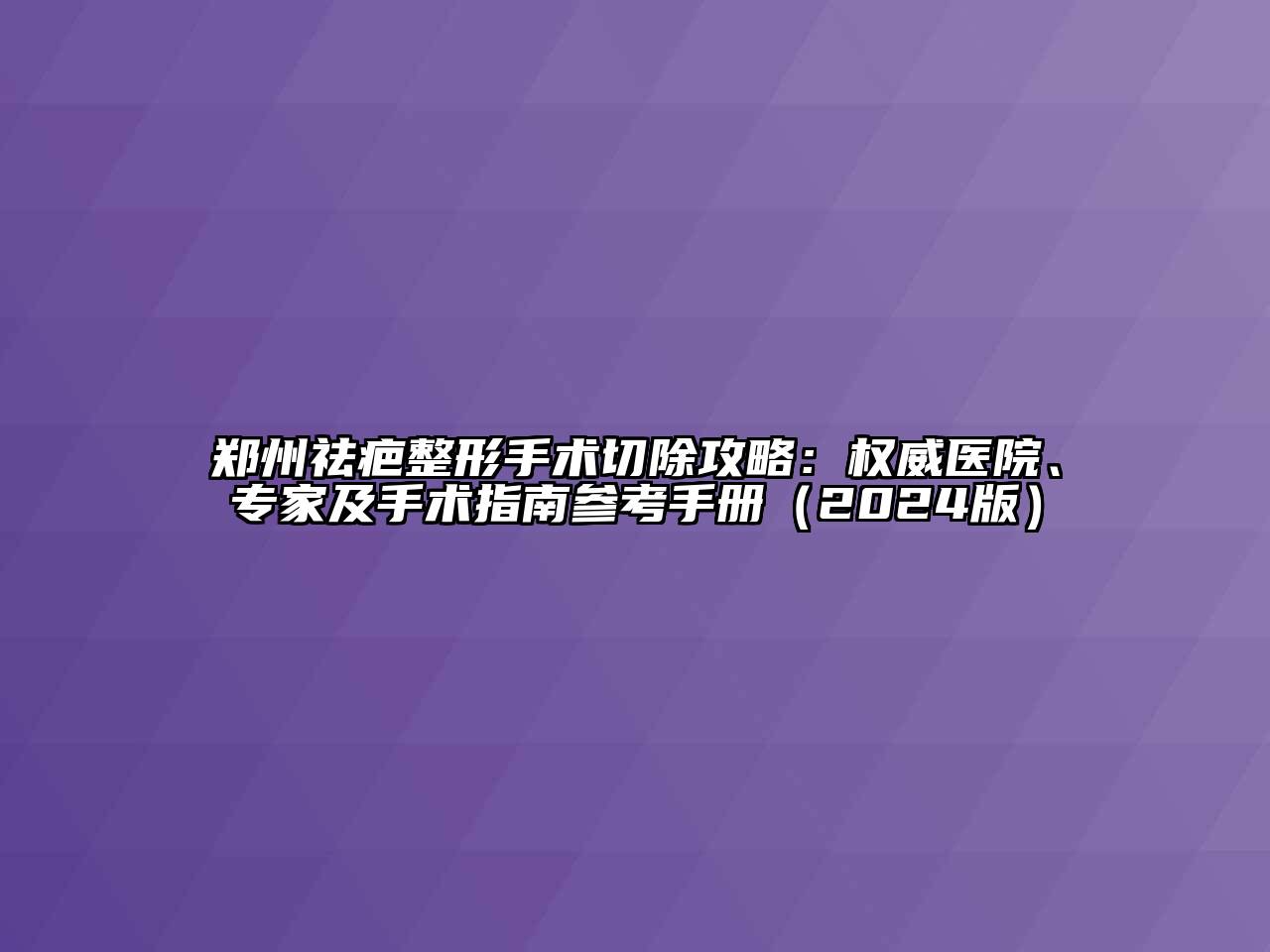 郑州祛疤整形手术切除攻略：权威医院、专家及手术指南参考手册（2024版）