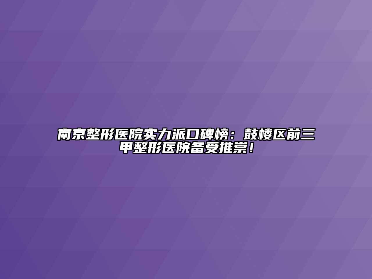 南京整形医院实力派口碑榜：鼓楼区前三甲整形医院备受推崇！
