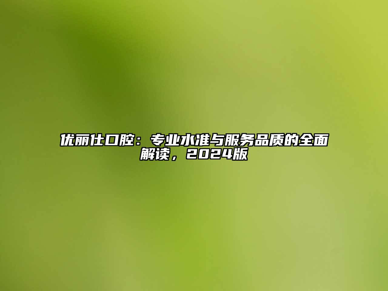 优丽仕口腔：专业水准与服务品质的全面解读，2024版