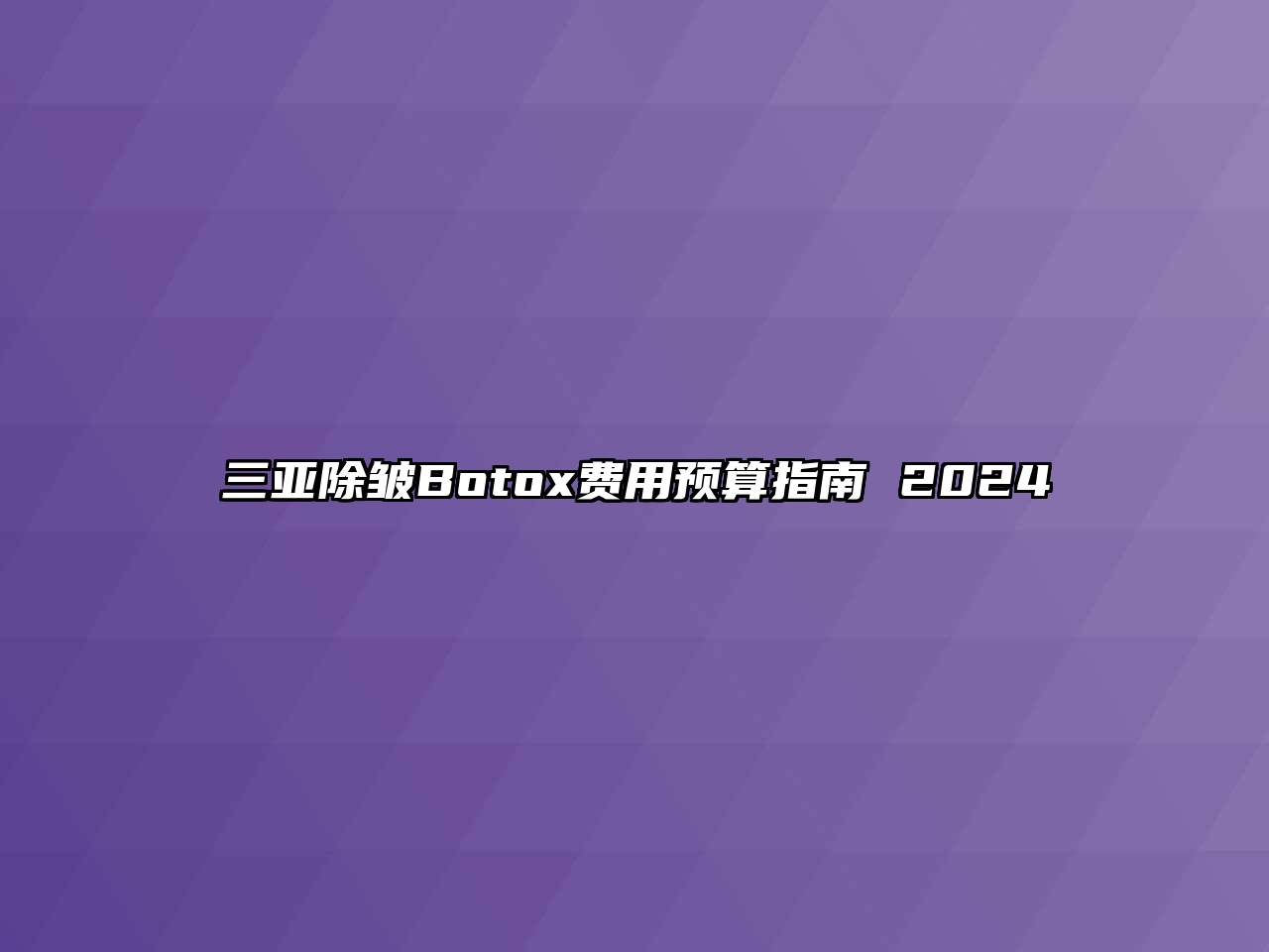 三亚除皱Botox费用预算指南 2024