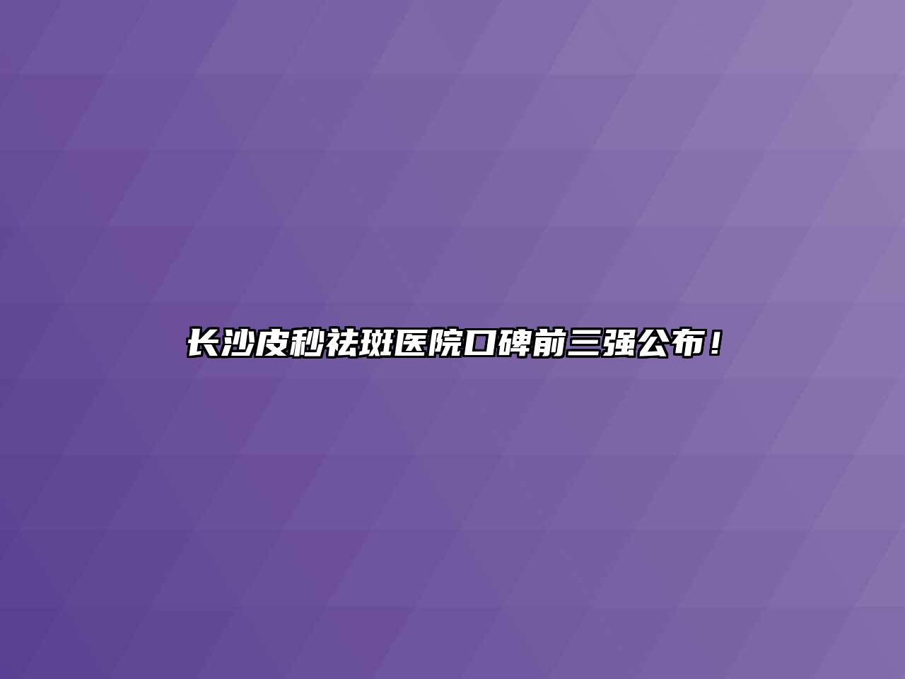 长沙皮秒祛斑医院口碑前三强公布！