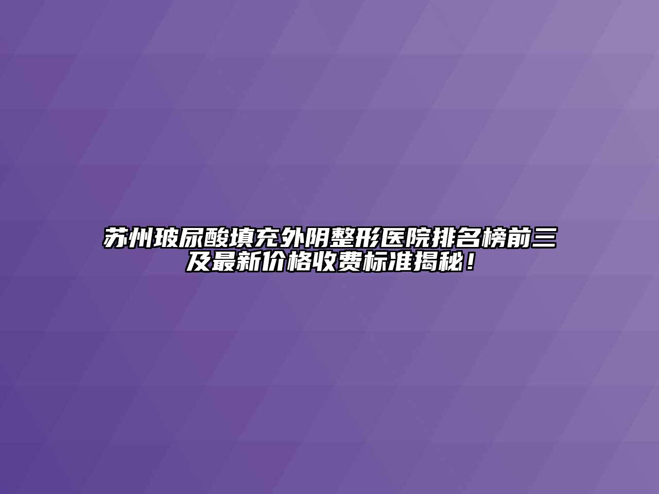 苏州玻尿酸填充外阴整形医院排名榜前三及最新价格收费标准揭秘！