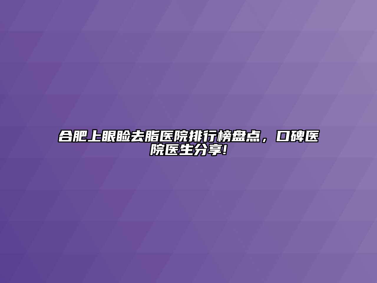 合肥上眼睑去脂医院排行榜盘点，口碑医院医生分享!