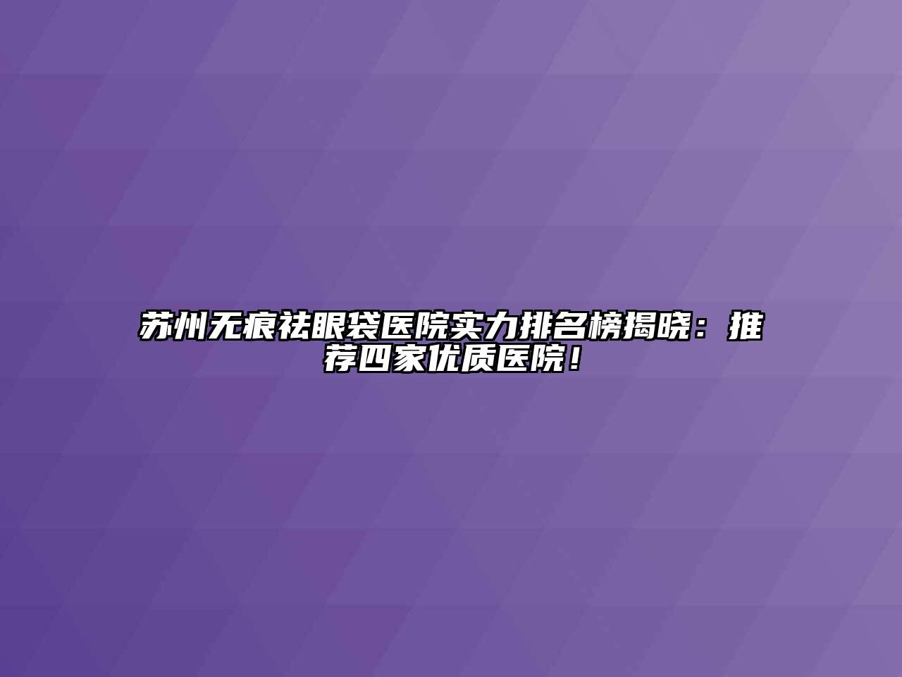 苏州无痕祛眼袋医院实力排名榜揭晓：推荐四家优质医院！