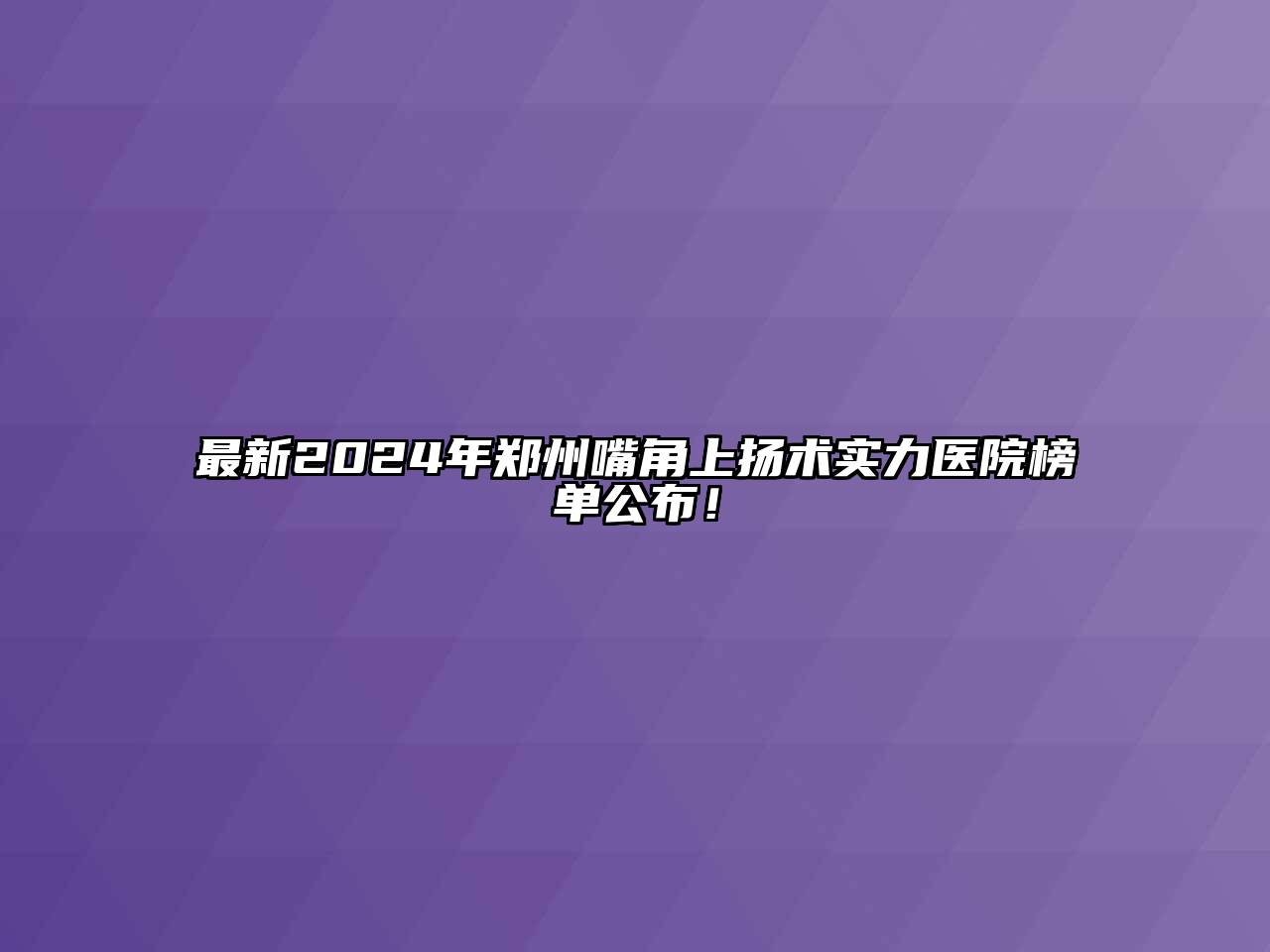 最新2024年郑州嘴角上扬术实力医院榜单公布！