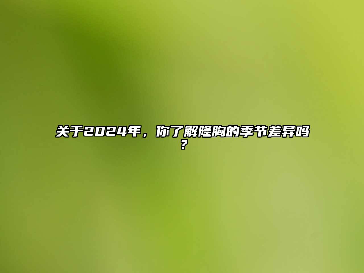 关于2024年，你了解隆胸的季节差异吗？