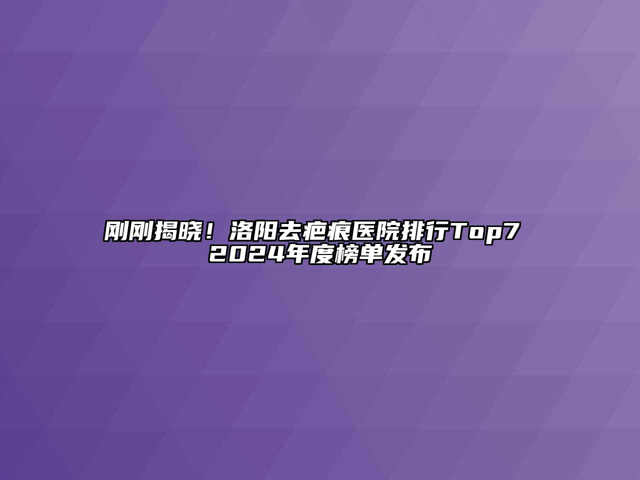 刚刚揭晓！洛阳去疤痕医院排行Top7 2024年度榜单发布