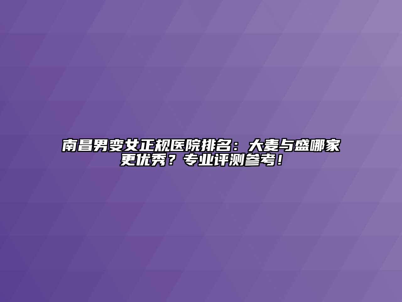 南昌男变女正规医院排名：大麦与盛哪家更优秀？专业评测参考！