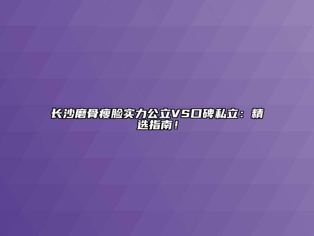 长沙磨骨瘦脸实力公立VS口碑私立：精选指南！