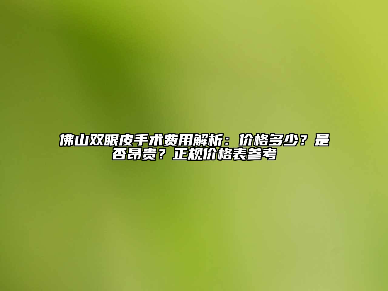 佛山双眼皮手术费用解析：价格多少？是否昂贵？正规价格表参考