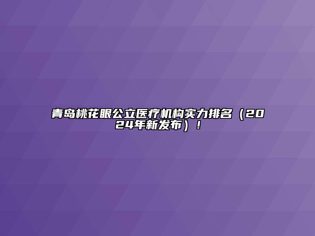 青岛桃花眼公立医疗机构实力排名（2024年新发布）！