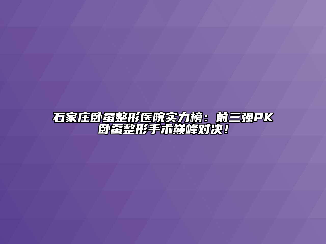 石家庄卧蚕整形医院实力榜：前三强PK卧蚕整形手术巅峰对决！