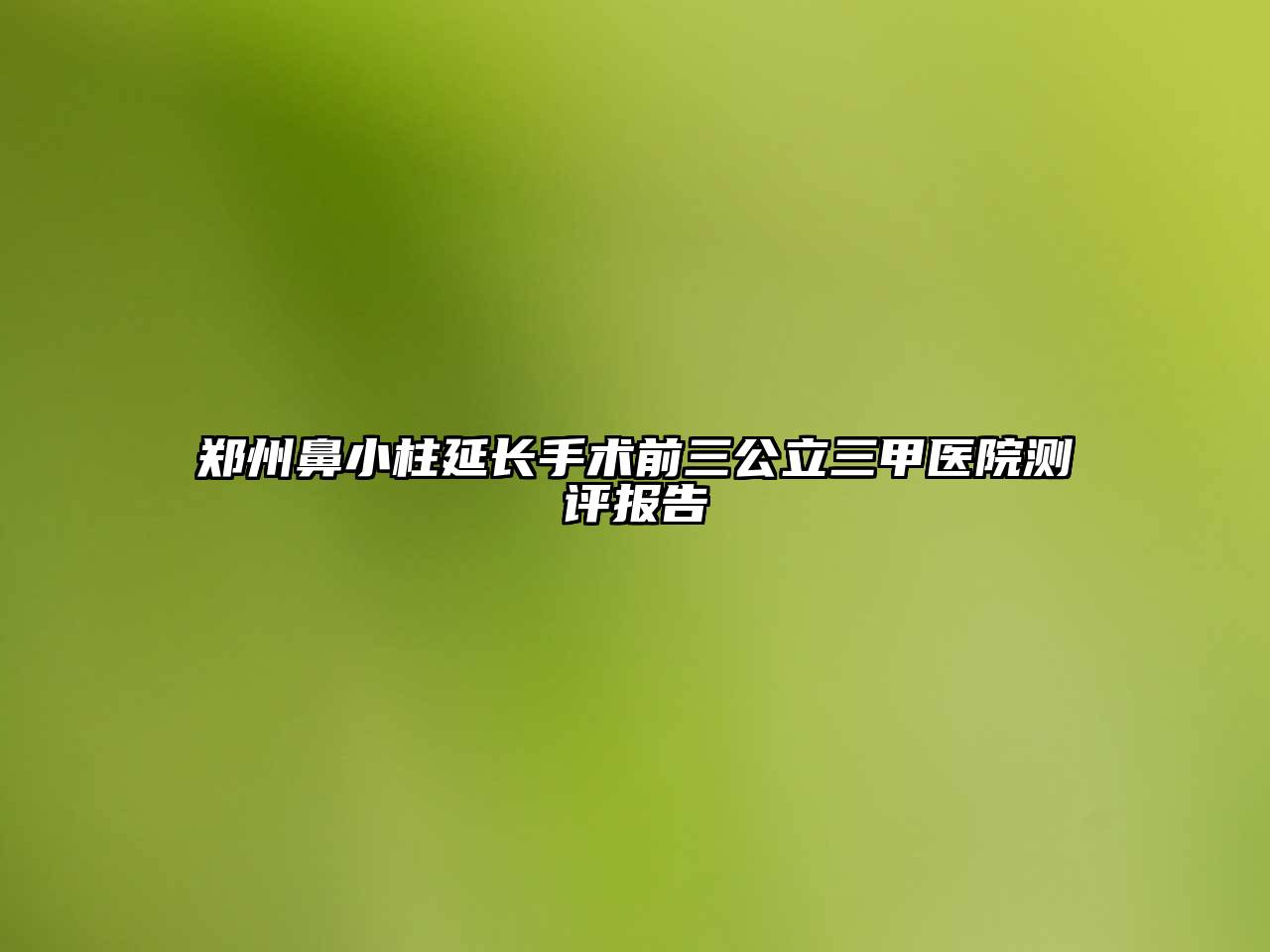 郑州鼻小柱延长手术前三公立三甲医院测评报告