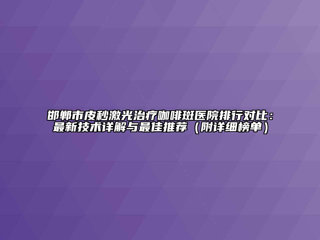 邯郸市皮秒激光治疗咖啡斑医院排行对比：最新技术详解与最佳推荐（附详细榜单）