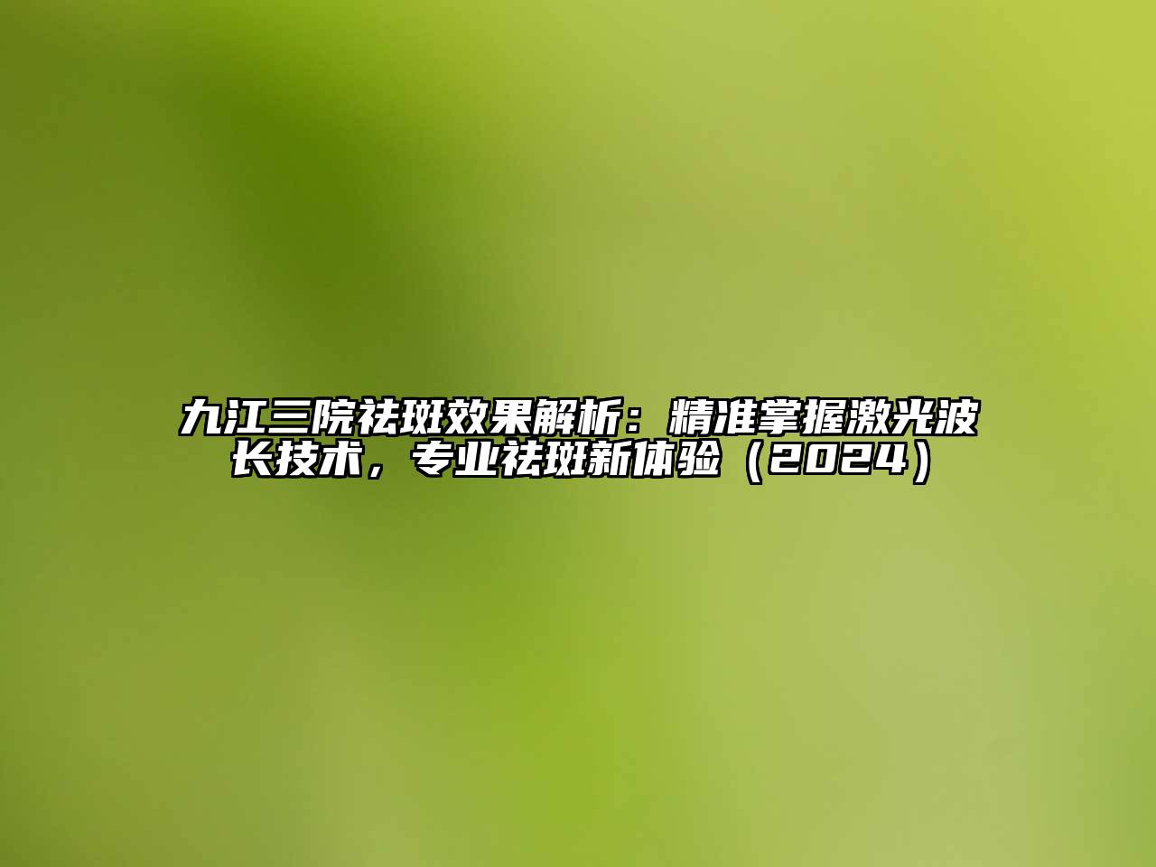 九江三院祛斑效果解析：精准掌握激光波长技术，专业祛斑新体验（2024）