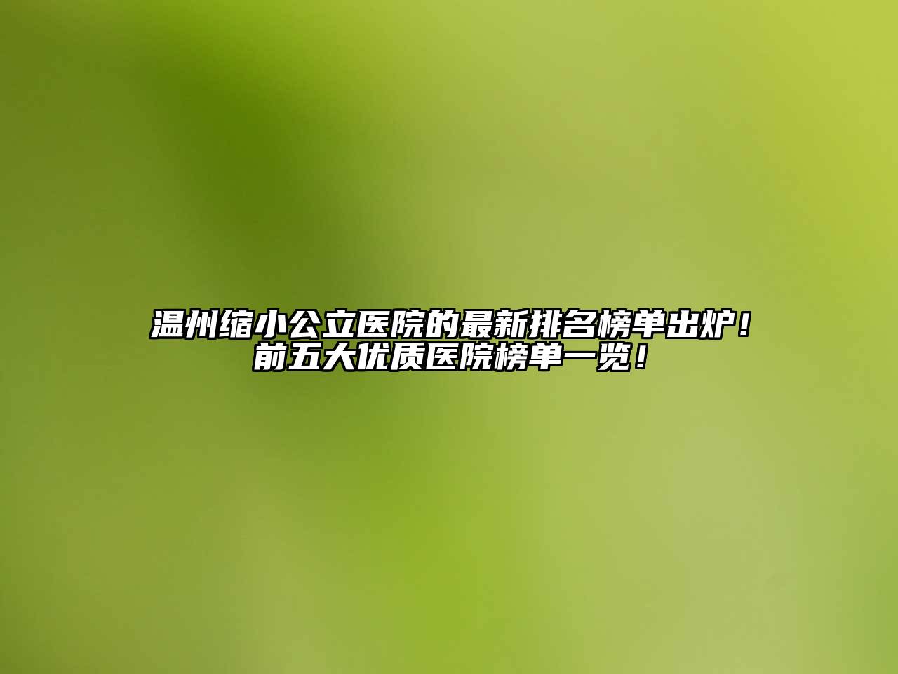 温州缩小公立医院的最新排名榜单出炉！前五大优质医院榜单一览！