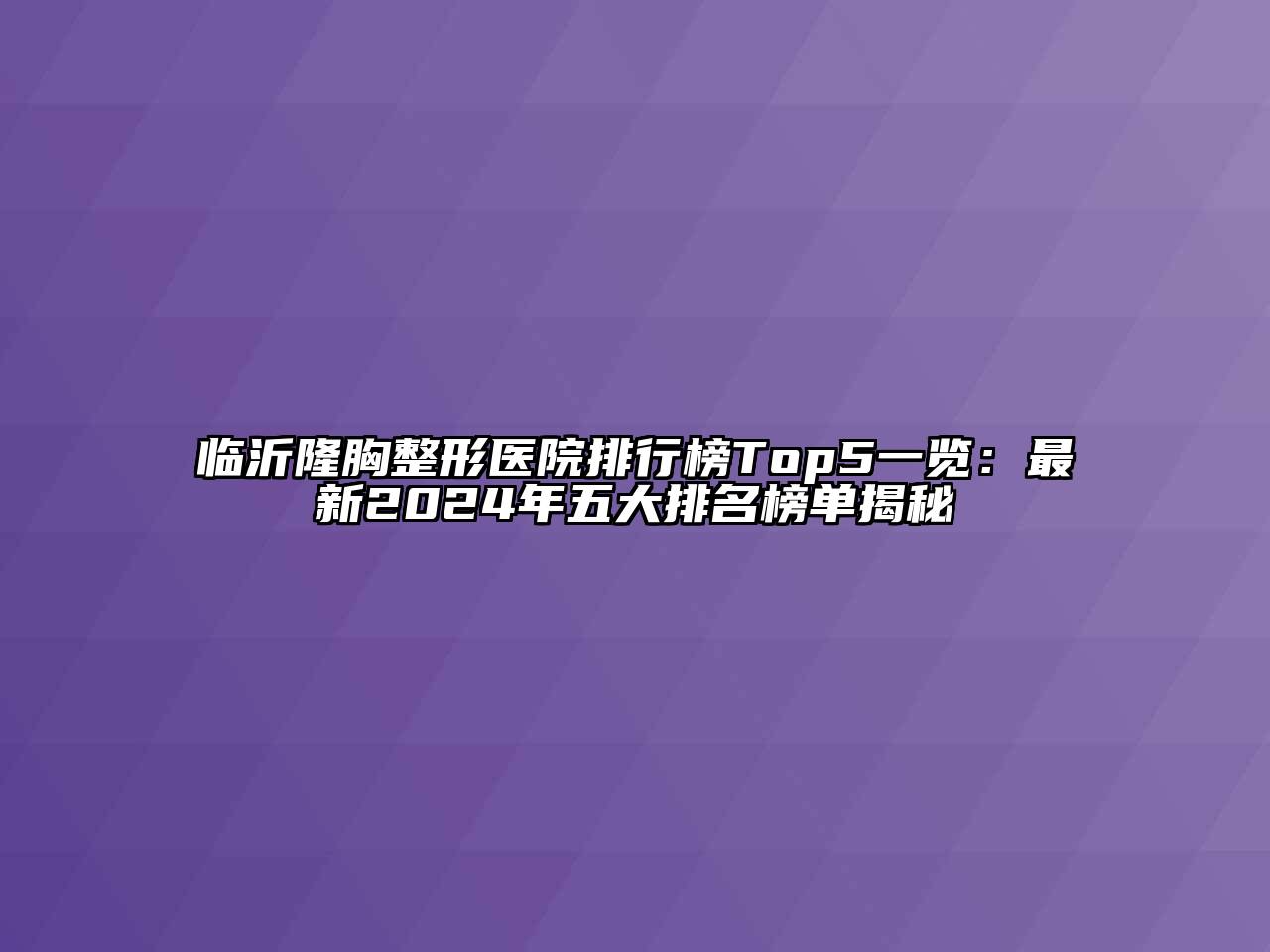 临沂隆胸整形医院排行榜Top5一览：最新2024年五大排名榜单揭秘