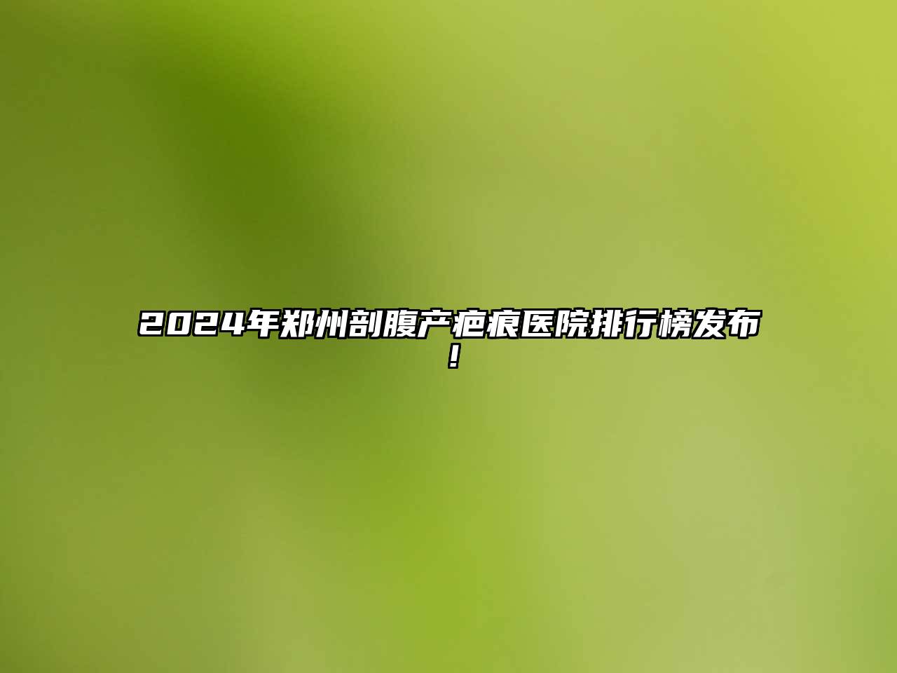 2024年郑州剖腹产疤痕医院排行榜发布！