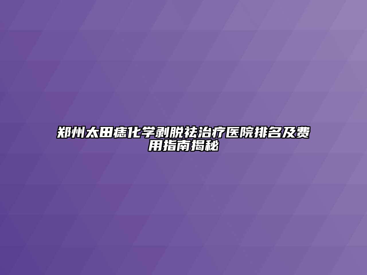 郑州太田痣化学剥脱祛治疗医院排名及费用指南揭秘