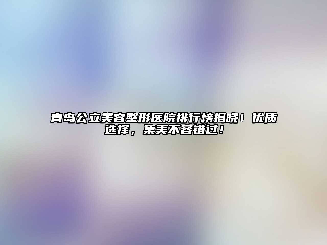 青岛公立江南广告
医院排行榜揭晓！优质选择，集美不容错过！