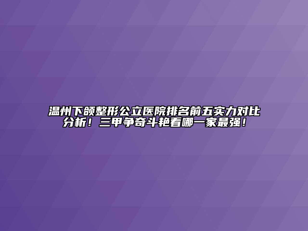 温州下颌整形公立医院排名前五实力对比分析！三甲争奇斗艳看哪一家最强！