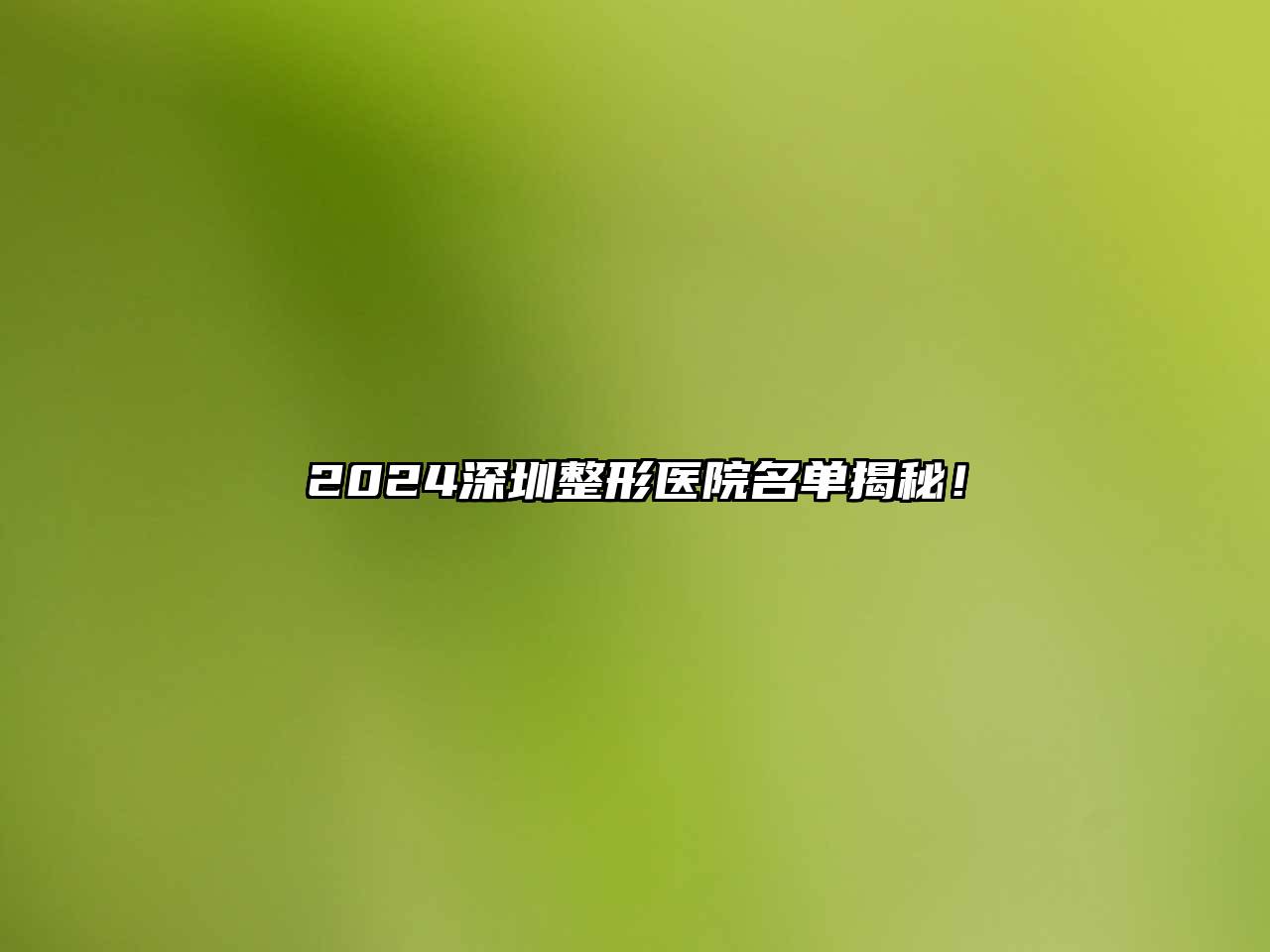 2024深圳整形医院名单揭秘！