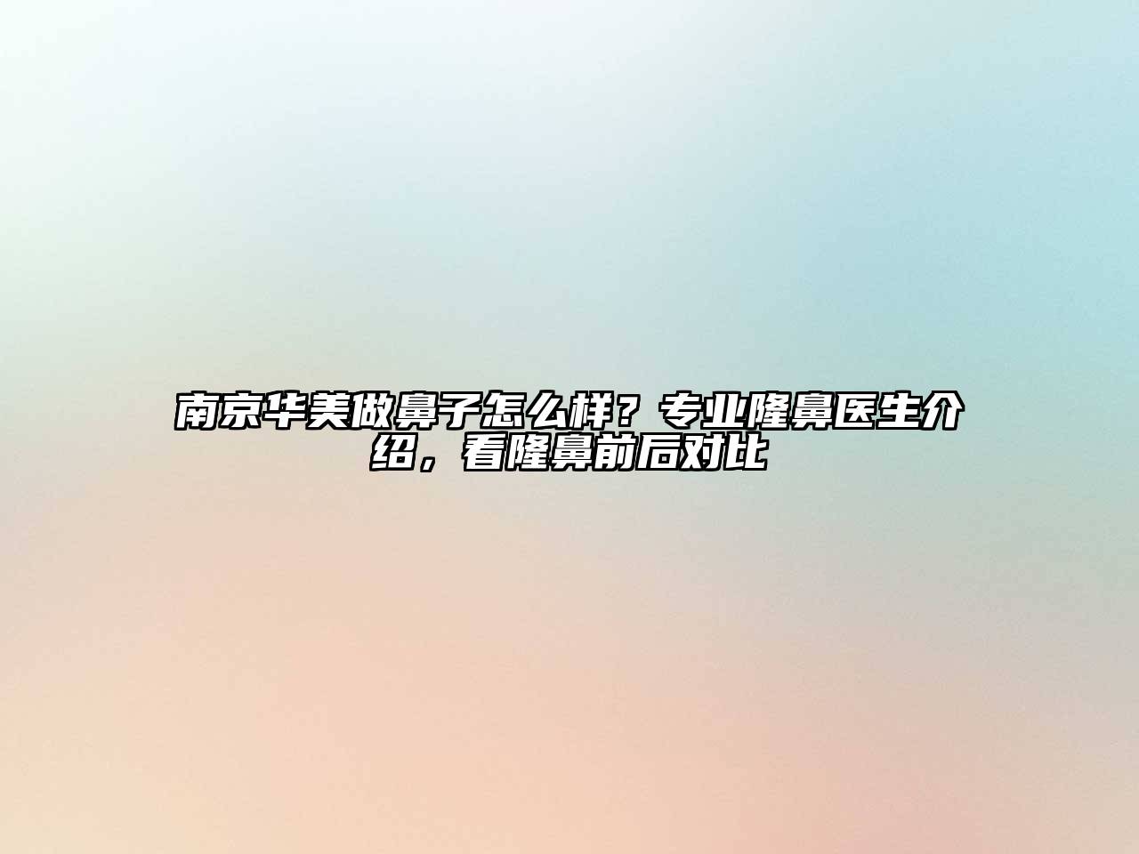 南京华美做鼻子怎么样？专业隆鼻医生介绍，看隆鼻前后对比