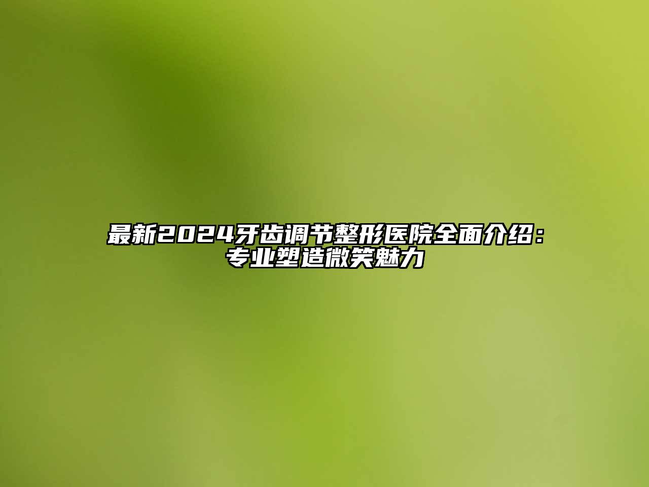 最新2024牙齿调节整形医院全面介绍：专业塑造微笑魅力