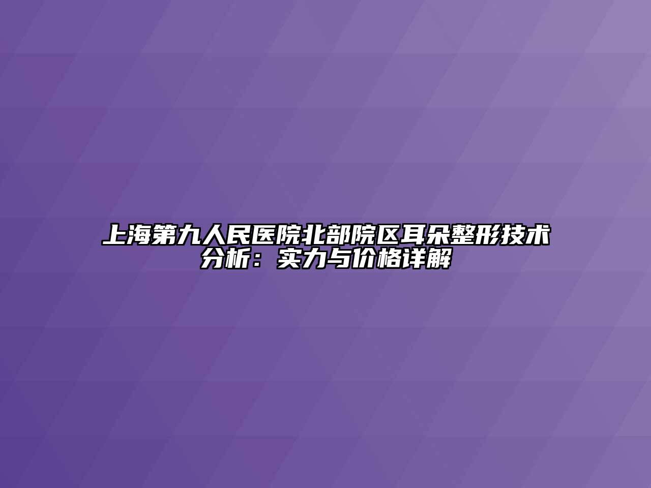 上海第九人民医院北部院区耳朵整形技术分析：实力与价格详解