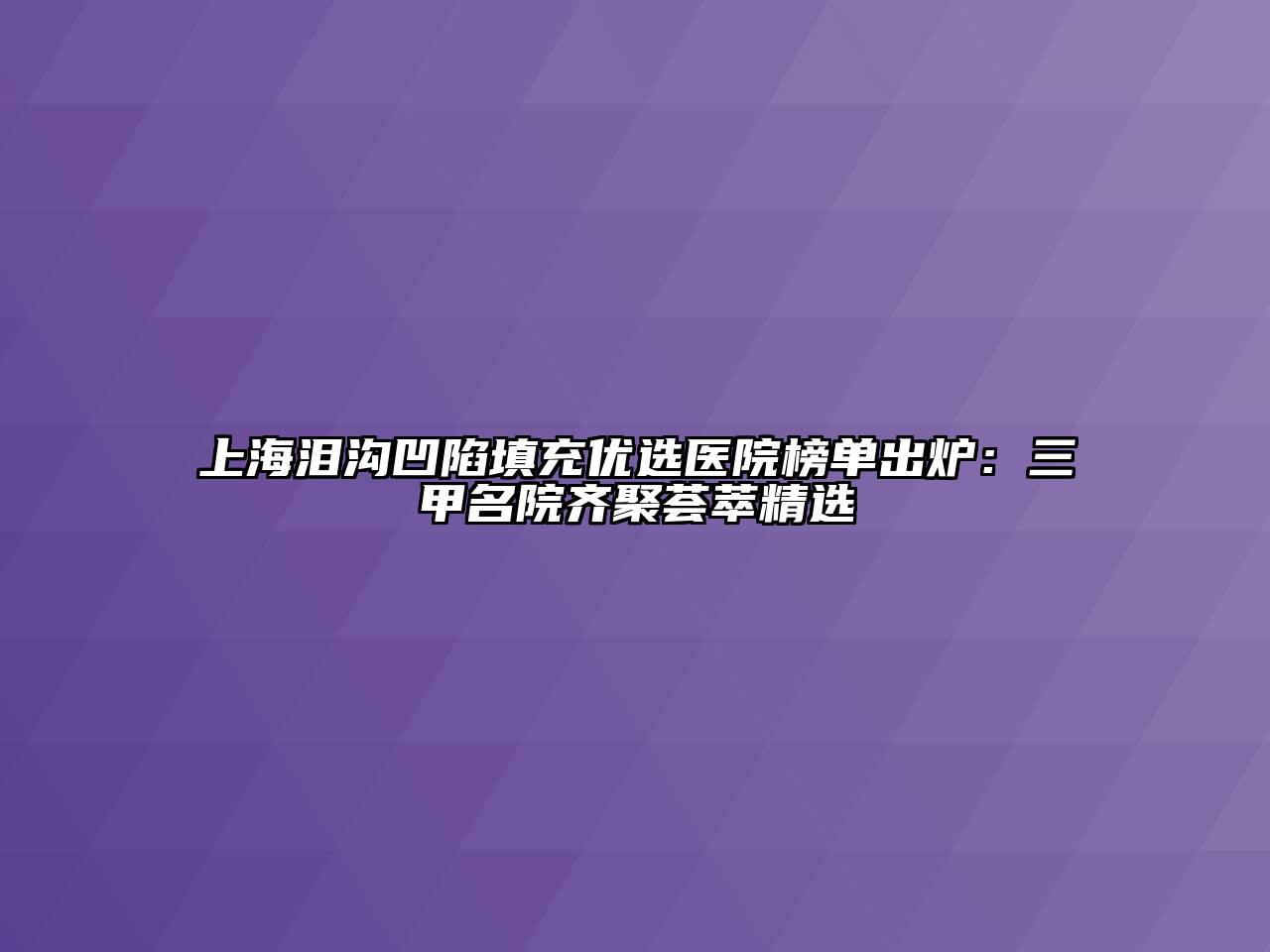 上海泪沟凹陷填充优选医院榜单出炉：三甲名院齐聚荟萃精选