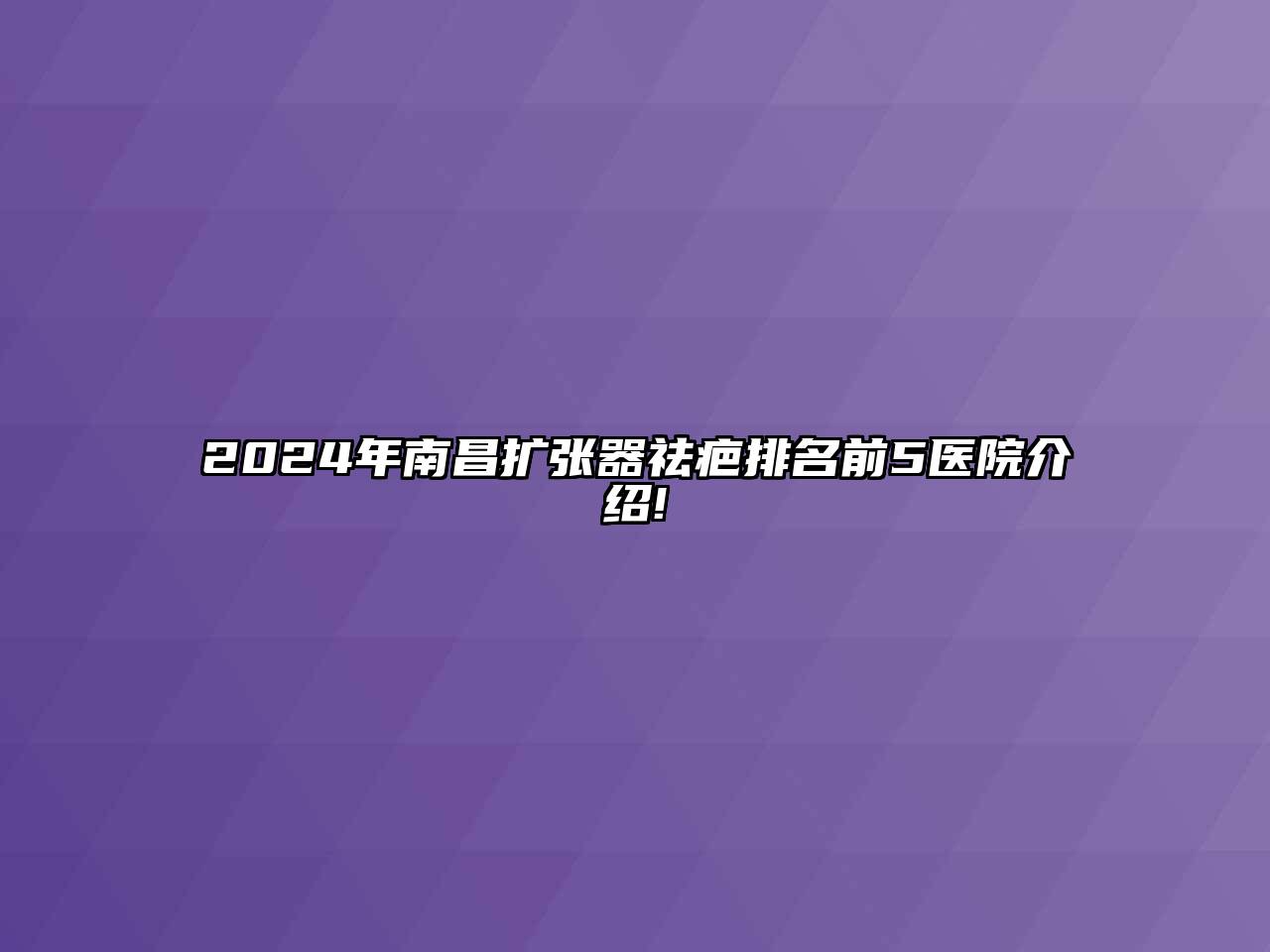 2024年南昌扩张器祛疤排名前5医院介绍!