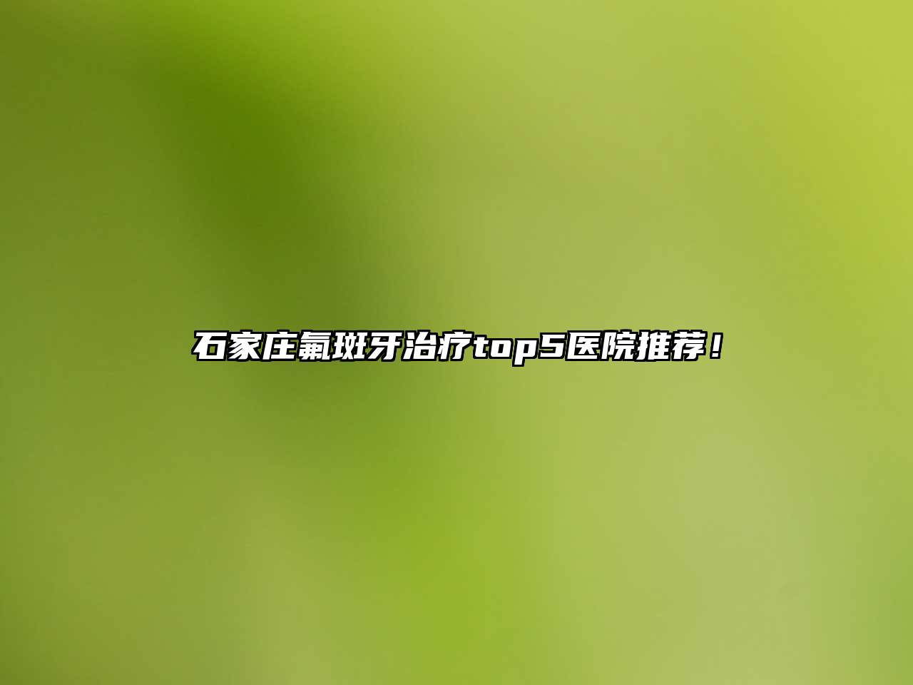 石家庄氟斑牙治疗top5医院推荐！