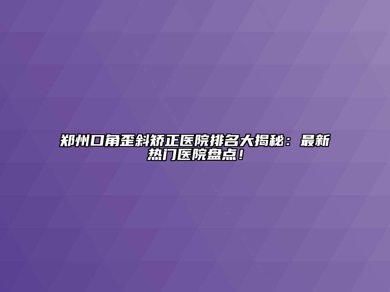 郑州口角歪斜矫正医院排名大揭秘：最新热门医院盘点！