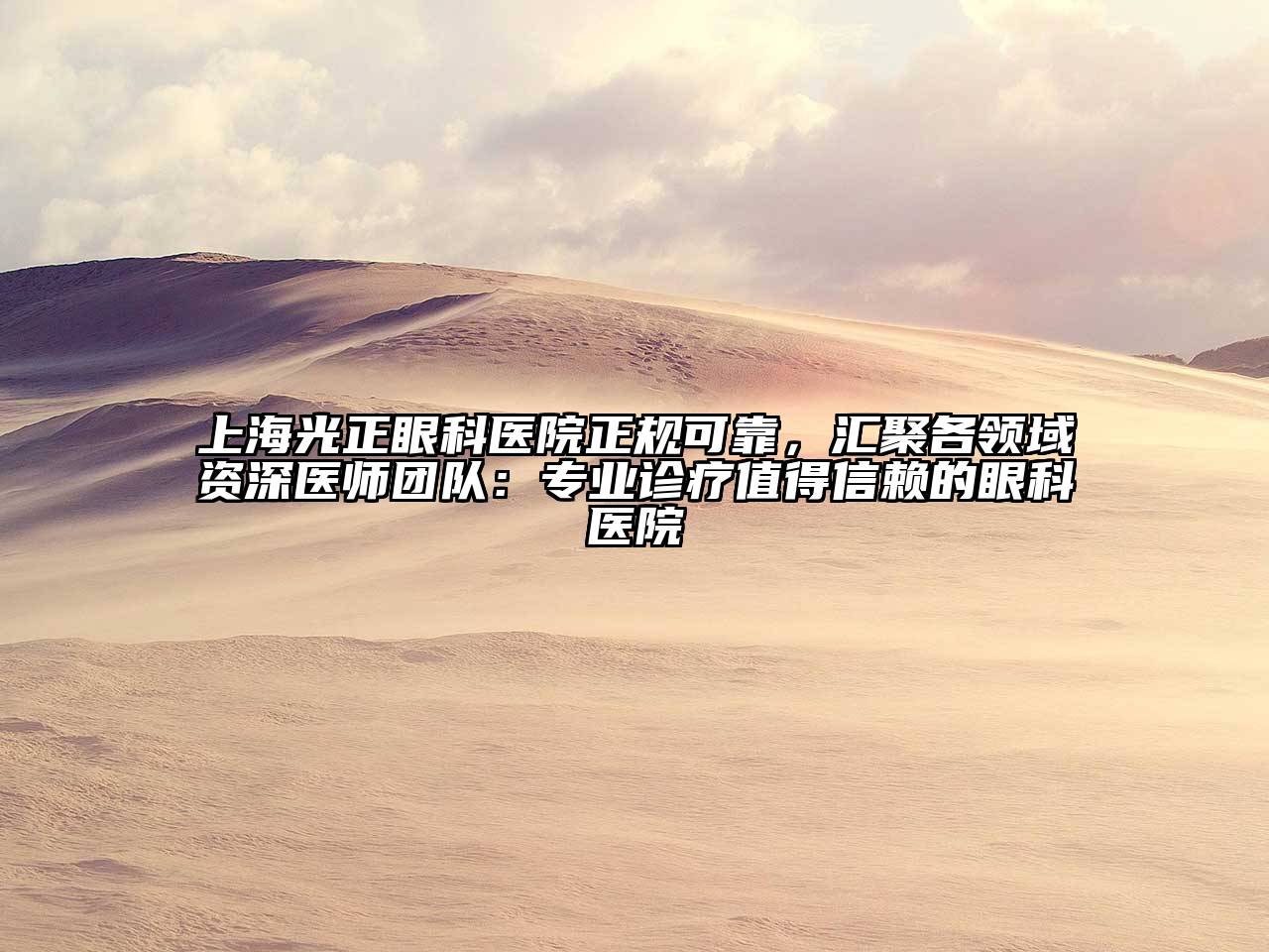 上海光正眼科医院正规可靠，汇聚各领域资深医师团队：专业诊疗值得信赖的眼科医院