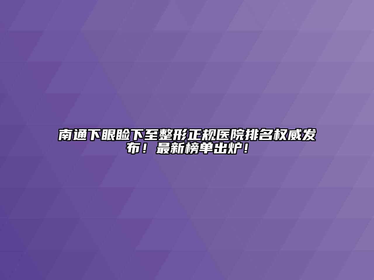 南通下眼睑下至整形正规医院排名权威发布！最新榜单出炉！