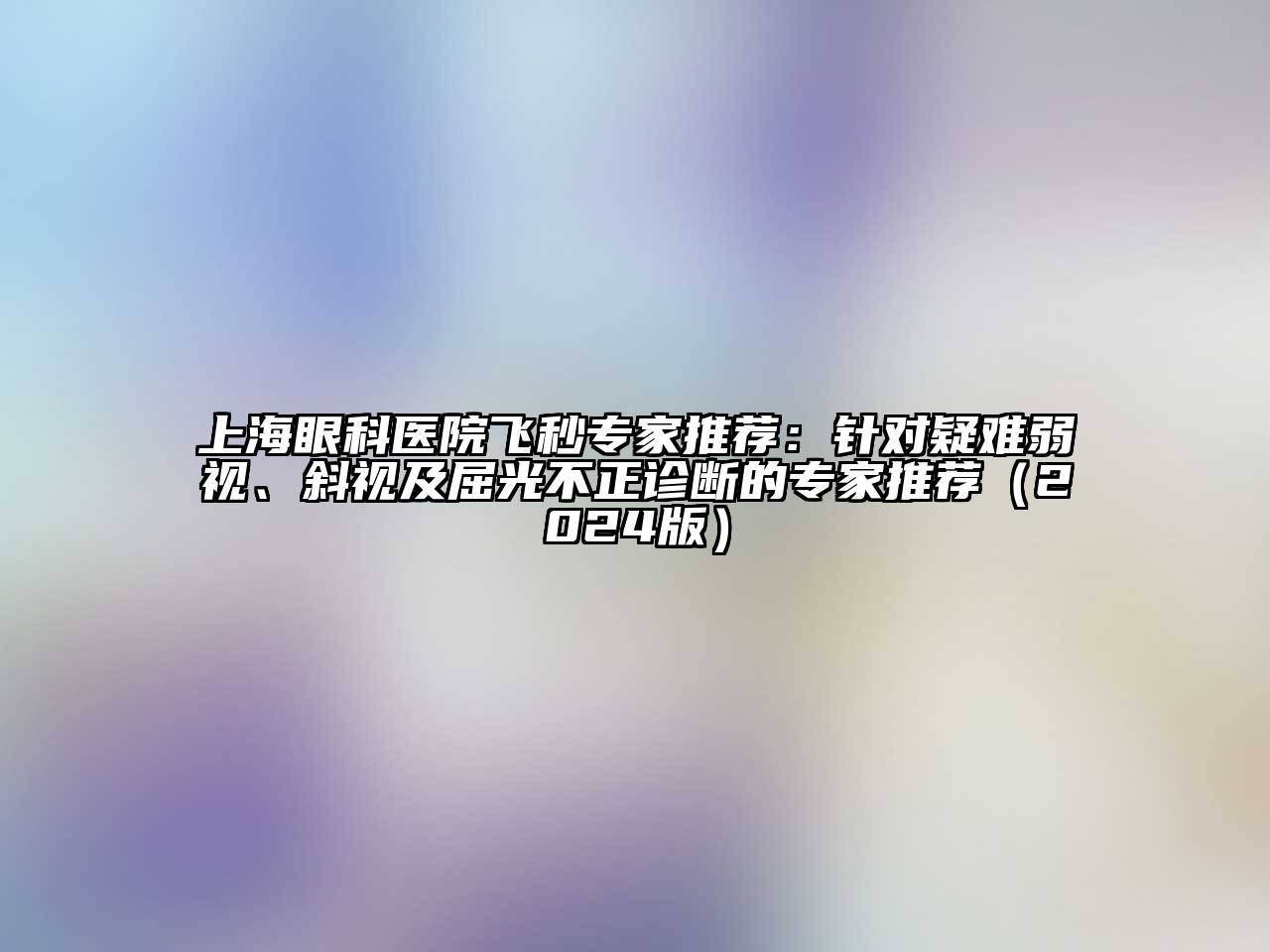 上海眼科医院飞秒专家推荐：针对疑难弱视、斜视及屈光不正诊断的专家推荐（2024版）