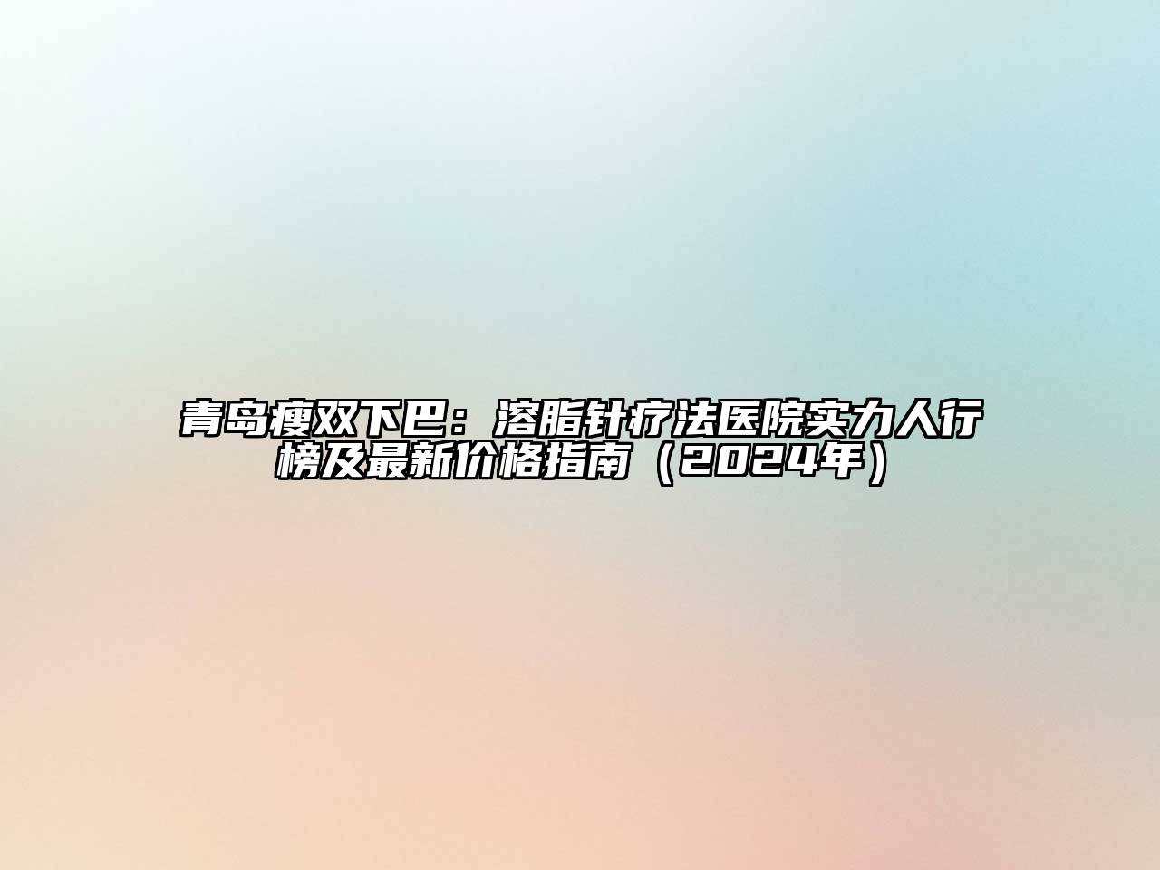 青岛瘦双下巴：溶脂针疗法医院实力人行榜及最新价格指南（2024年）