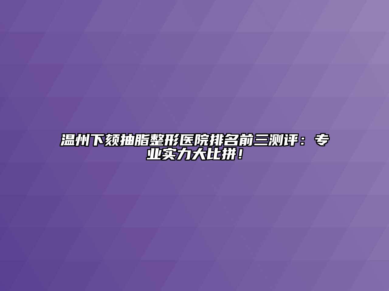 温州下颏抽脂整形医院排名前三测评：专业实力大比拼！