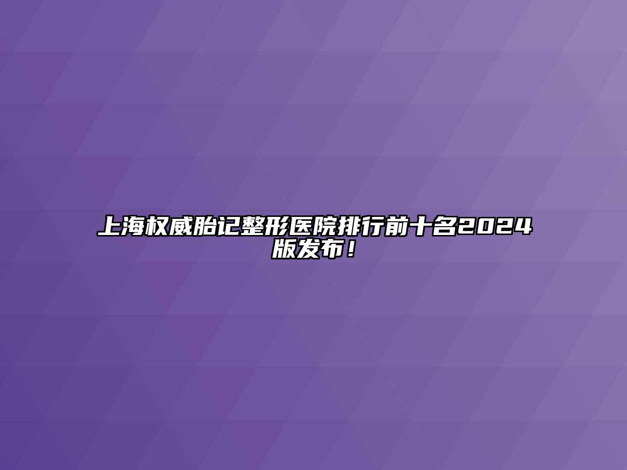 上海权威胎记整形医院排行前十名2024版发布！