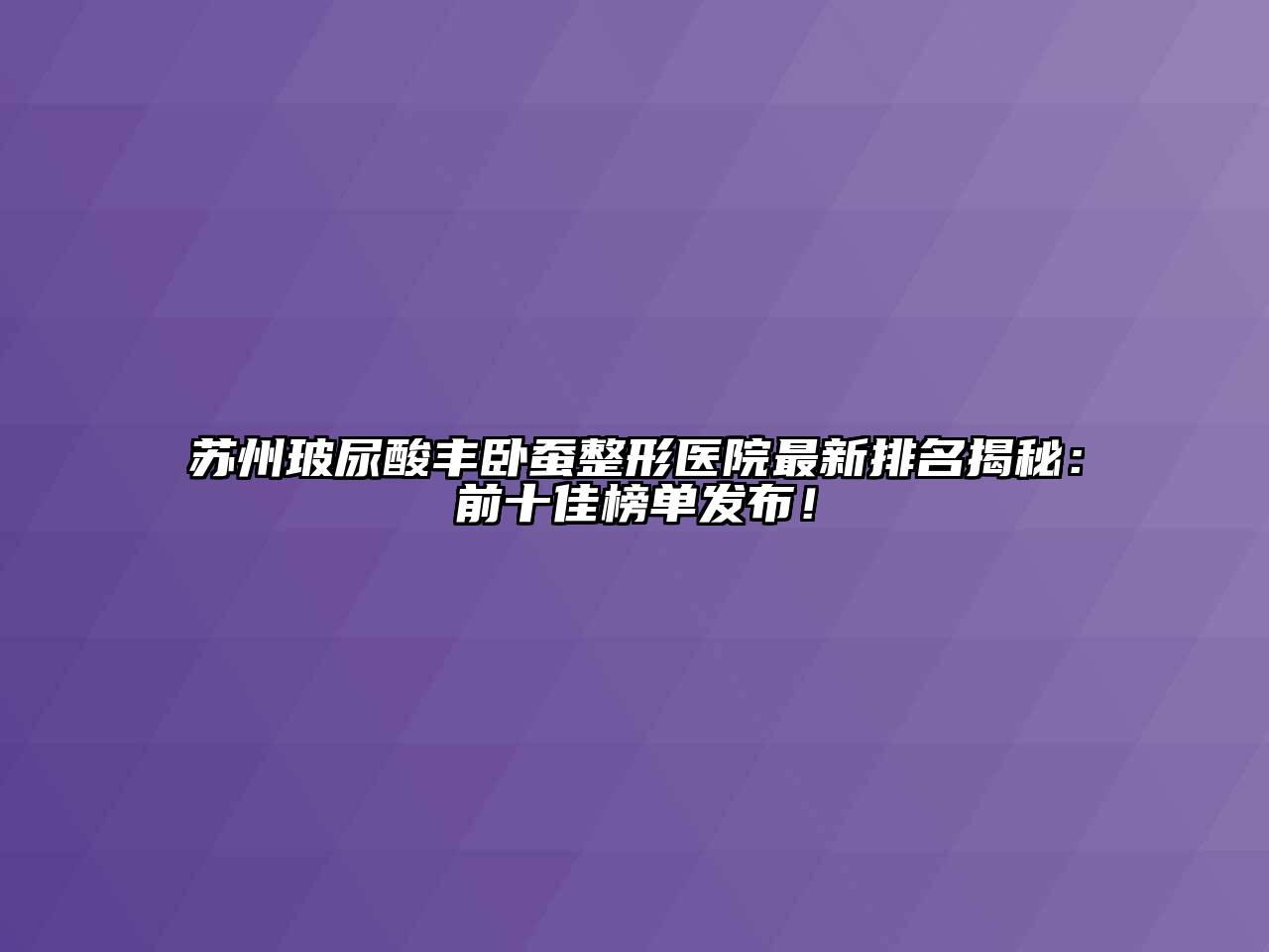 苏州玻尿酸丰卧蚕整形医院最新排名揭秘：前十佳榜单发布！